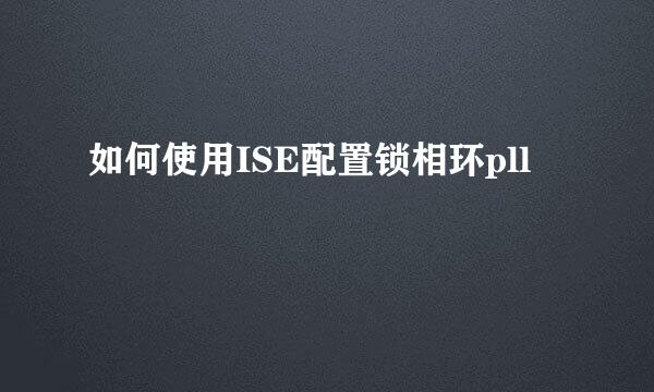 如何使用ISE配置锁相环pll