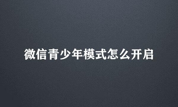微信青少年模式怎么开启