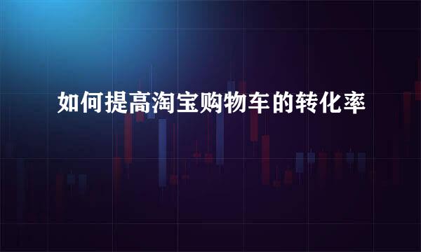 如何提高淘宝购物车的转化率