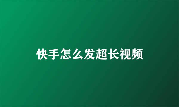 快手怎么发超长视频