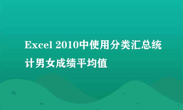 Excel 2010中使用分类汇总统计男女成绩平均值