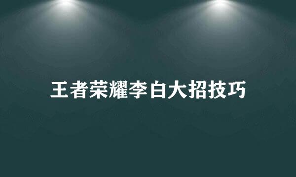 王者荣耀李白大招技巧
