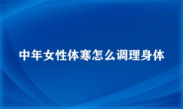 中年女性体寒怎么调理身体