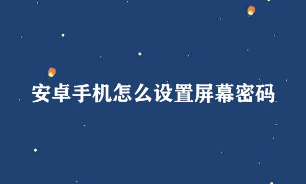安卓手机怎么设置屏幕密码