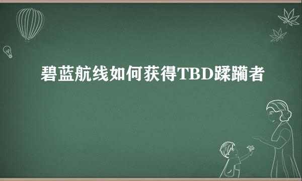碧蓝航线如何获得TBD蹂躏者