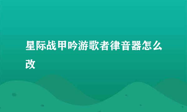 星际战甲吟游歌者律音器怎么改