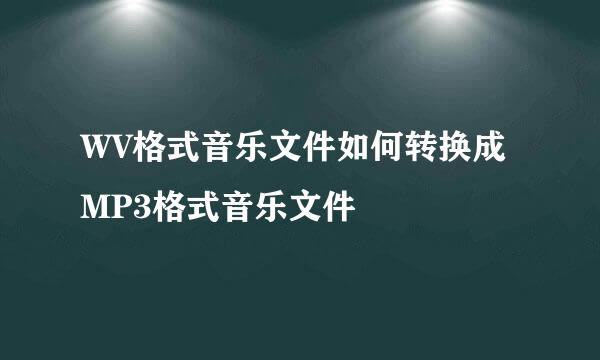 WV格式音乐文件如何转换成MP3格式音乐文件