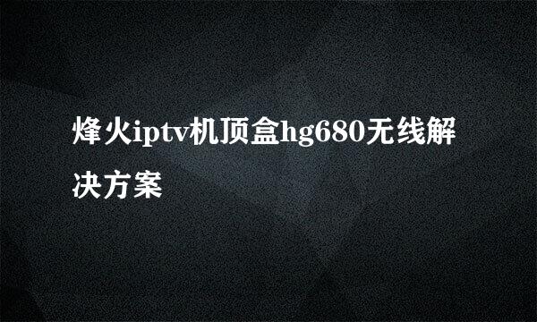 烽火iptv机顶盒hg680无线解决方案