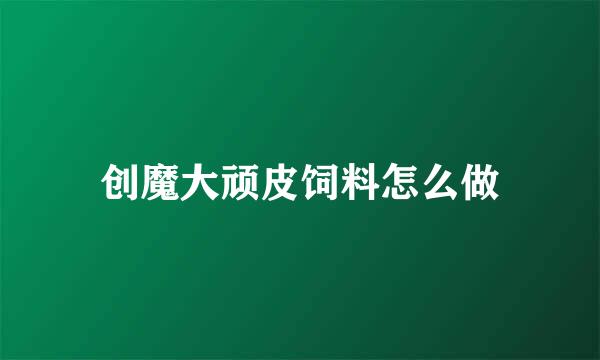 创魔大顽皮饲料怎么做