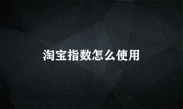 淘宝指数怎么使用