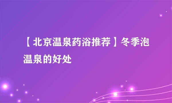 【北京温泉药浴推荐】冬季泡温泉的好处