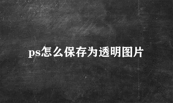 ps怎么保存为透明图片