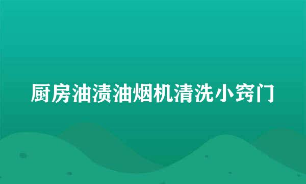 厨房油渍油烟机清洗小窍门