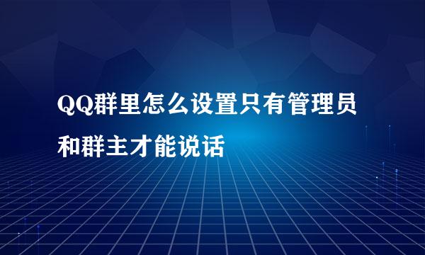 QQ群里怎么设置只有管理员和群主才能说话