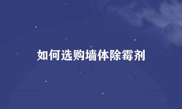 如何选购墙体除霉剂
