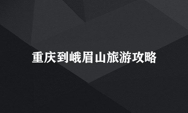 重庆到峨眉山旅游攻略