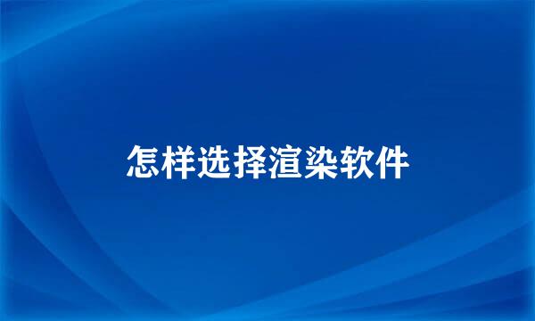 怎样选择渲染软件