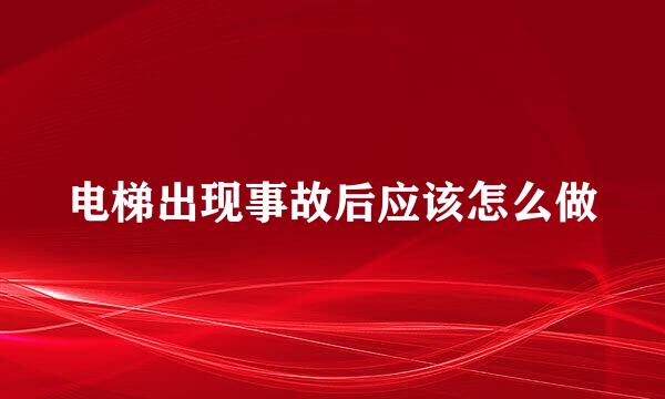 电梯出现事故后应该怎么做