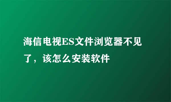 海信电视ES文件浏览器不见了，该怎么安装软件