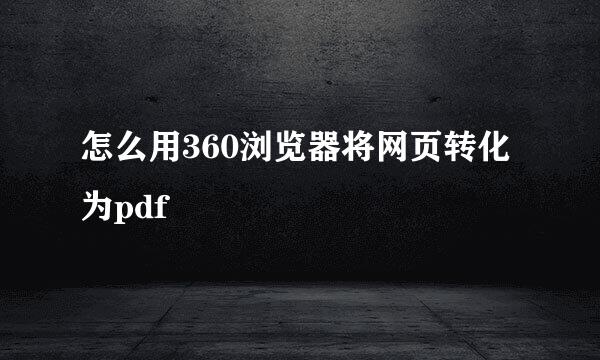 怎么用360浏览器将网页转化为pdf