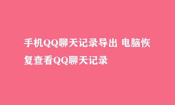 手机QQ聊天记录导出 电脑恢复查看QQ聊天记录
