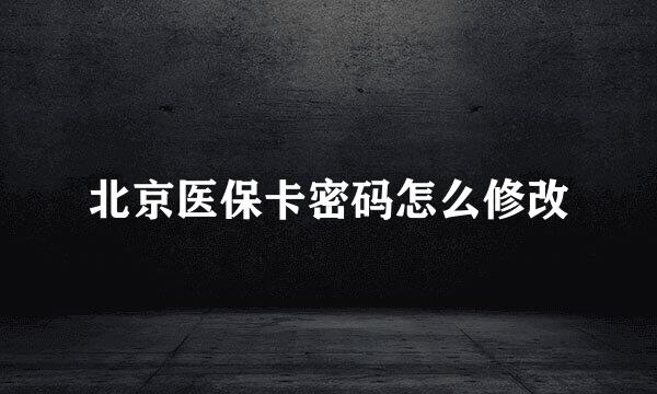 北京医保卡密码怎么修改