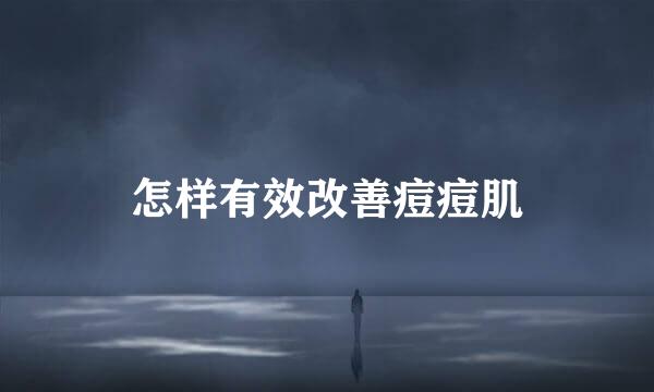 怎样有效改善痘痘肌