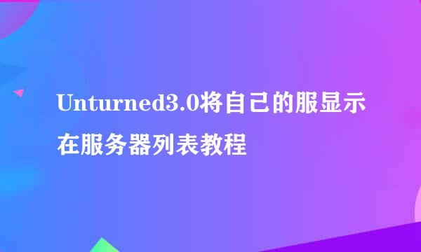 Unturned3.0将自己的服显示在服务器列表教程