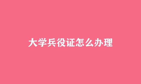 大学兵役证怎么办理