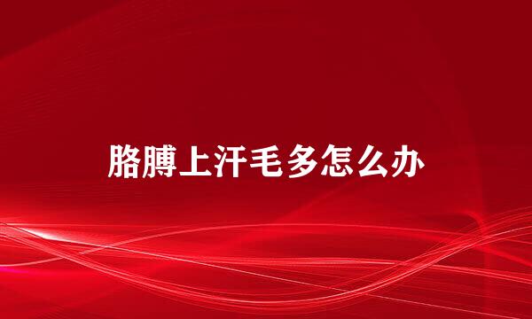 胳膊上汗毛多怎么办
