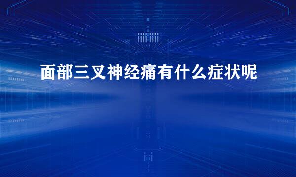 面部三叉神经痛有什么症状呢