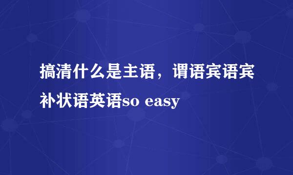 搞清什么是主语，谓语宾语宾补状语英语so easy
