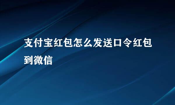 支付宝红包怎么发送口令红包到微信