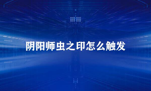 阴阳师虫之印怎么触发
