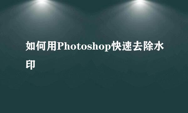 如何用Photoshop快速去除水印