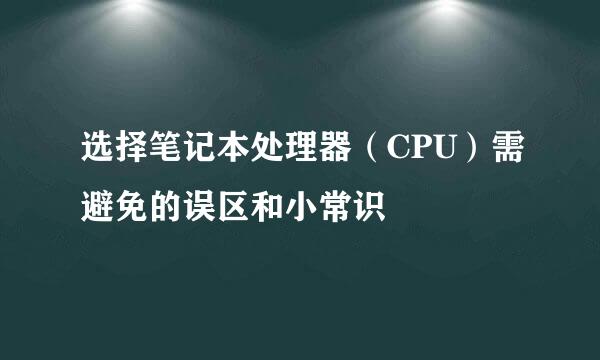 选择笔记本处理器（CPU）需避免的误区和小常识