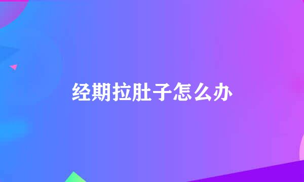 经期拉肚子怎么办