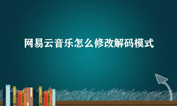 网易云音乐怎么修改解码模式