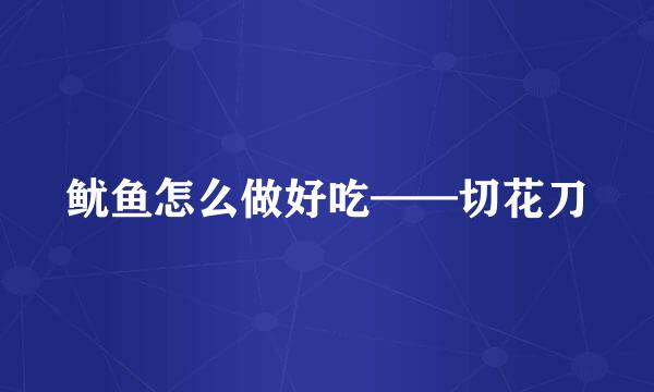 鱿鱼怎么做好吃——切花刀