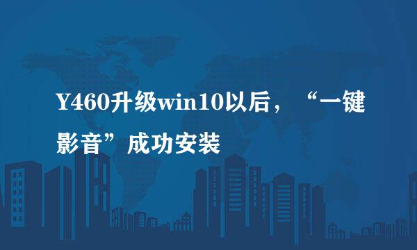 Y460升级win10以后，“一键影音”成功安装