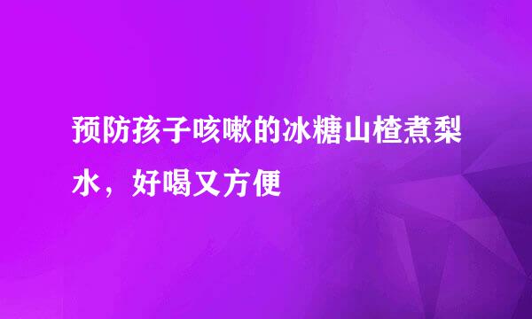 预防孩子咳嗽的冰糖山楂煮梨水，好喝又方便