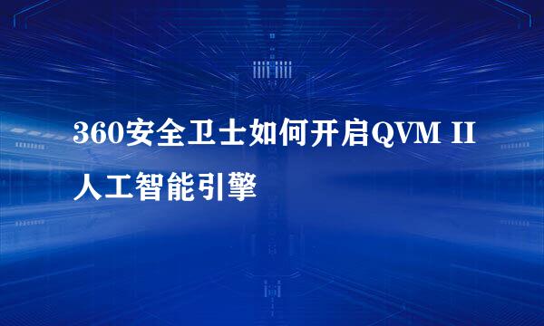 360安全卫士如何开启QVM II人工智能引擎