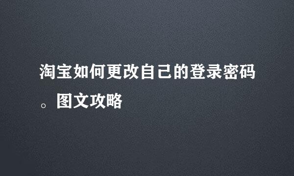 淘宝如何更改自己的登录密码。图文攻略