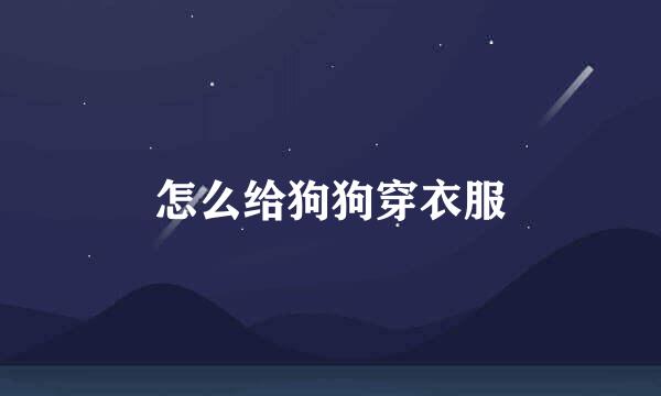 怎么给狗狗穿衣服