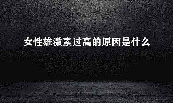 女性雄激素过高的原因是什么