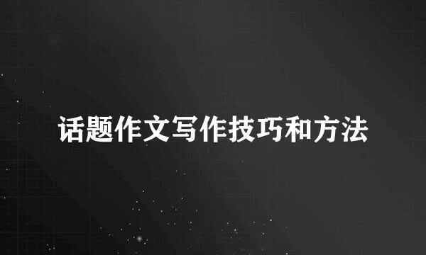 话题作文写作技巧和方法
