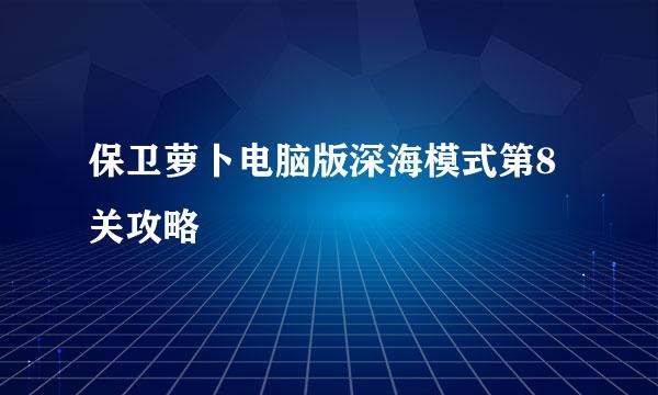 保卫萝卜电脑版深海模式第8关攻略