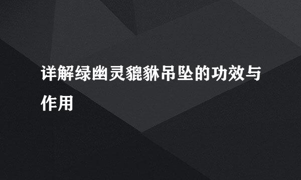 详解绿幽灵貔貅吊坠的功效与作用