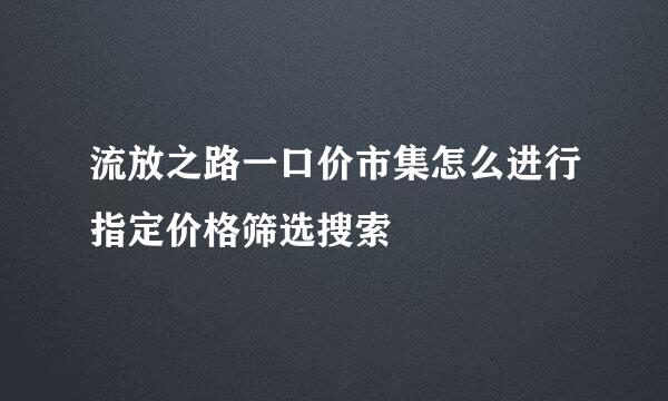 流放之路一口价市集怎么进行指定价格筛选搜索