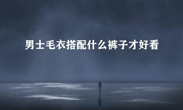 男士毛衣搭配什么裤子才好看